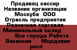 Продавец-кассир › Название организации ­ Москуба, ООО › Отрасль предприятия ­ Розничная торговля › Минимальный оклад ­ 16 500 - Все города Работа » Вакансии   . Мордовия респ.